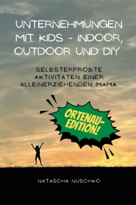 Unternehmungen mit Kids - Indoor, Outdoor und DIY - ORTENAU EDITION: Selbsterprobte Aktivitäten einer alleinerziehenden Mama