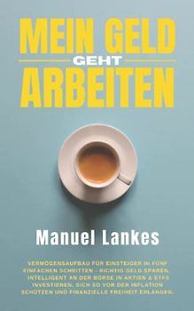 Mein Geld geht arbeiten: Vermögensaufbau für Einsteiger in fünf einfachen Schritten - Richtig Geld sparen, intelligent an der Börse in Aktien & ETFs ... schützen und finanzielle Freiheit erlangen.