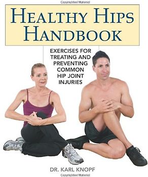 Healthy Hips Handbook: Exercises for Treating and Preventing Common Hip Joint Injuries - Karl Knopf