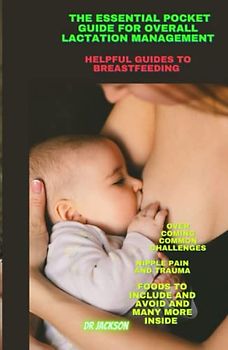 Essential pocket guide for overall lactation management: Helpful guides to breastfeeding, overcoming breastfeeding challenges,Nipple Pain and Trauma,Foods to Include and Avoid