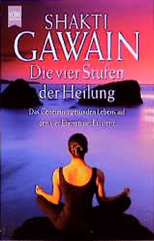 Die vier Stufen der Heilung. Das Geheimnis gesunden Lebens auf den vier Ebenen der Existenz