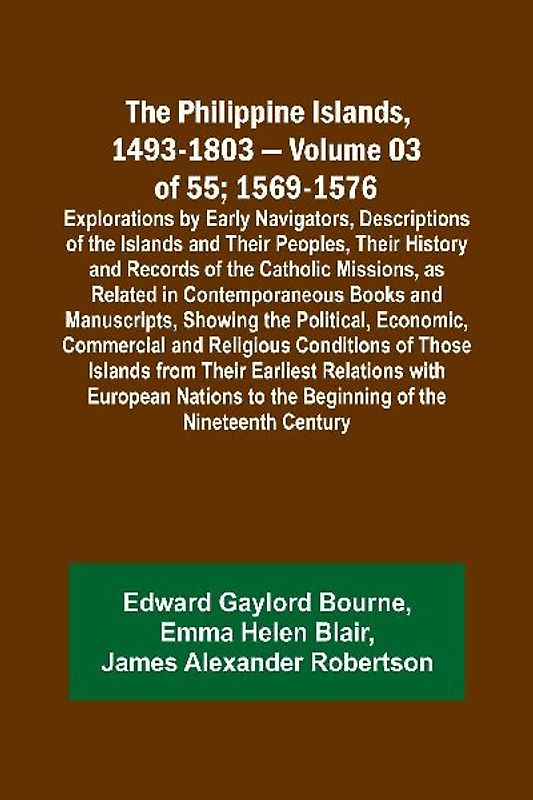 The Philippine Islands, 1493-1803 - Volume 03 of 55; 1569-1576; Explorations by Early Navigators, Descriptions of the Islands and Their Peoples, Their History and Records of the Catholic Missions, as Related in Contemporaneous Books and Manuscripts, Showi