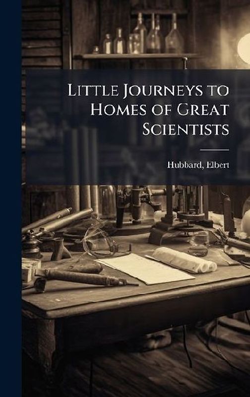 Little Journeys to Homes of Great Scientists
