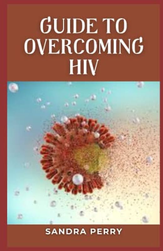 Guide to Overcoming HIV: HIV is a virus that attacks the immune system.