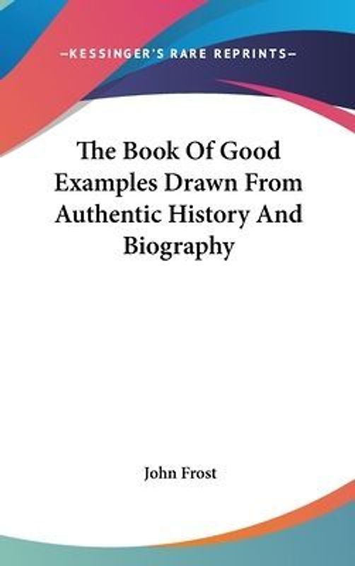 The Book Of Good Examples Drawn From Authentic History And Biography