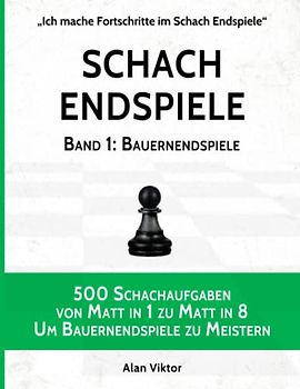 Schach Endspiele, Band 1: Bauernendspiele: 500 Schachaufgaben von Matt in 1 zu Matt in 8, Um Bauernendspiele zu Meistern (Ich mache Fortschritte im Schach Endspiele, Band 1)