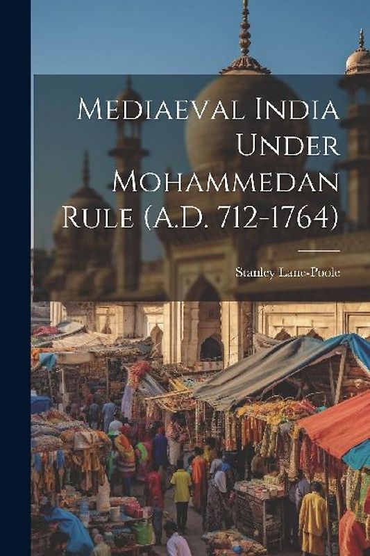 Mediaeval India Under Mohammedan Rule (A.D. 712-1764)