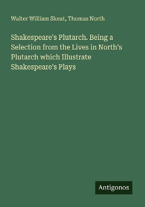 Shakespeare's Plutarch. Being a Selection from the Lives in North's Plutarch which Illustrate Shakespeare's Plays