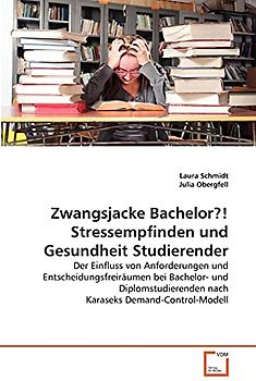 Zwangsjacke Bachelor?! Stressempfinden und Gesundheit Studierender: Der Einfluss von Anforderungen und Entscheidungsfreiräumen bei Bachelor- und Diplomstudierenden nach Karaseks Demand-Control-Modell