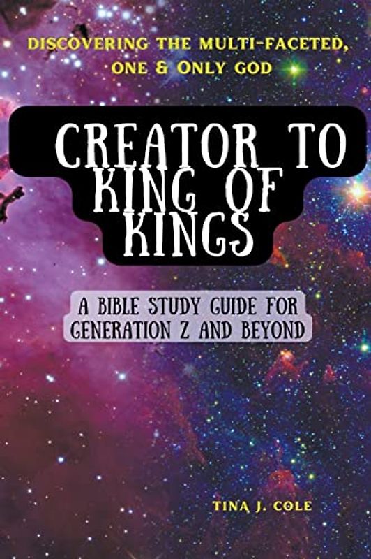 Creator To King of Kings: A Bible Study Guide for Gen Z & Beyond