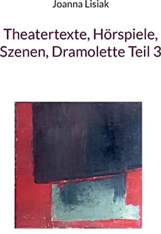 Theatertexte, Hörspiele, Szenen, Dramolette Teil 3