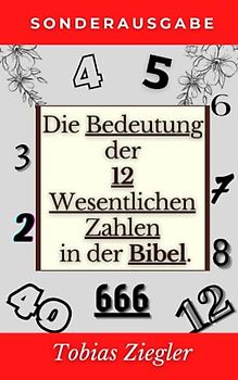 Die Bedeutung der 12 Wesentlichen Zahlen in der Bibel: Um die Wahre Bedeutung des Alten und des Neuen Testaments zu Lernen