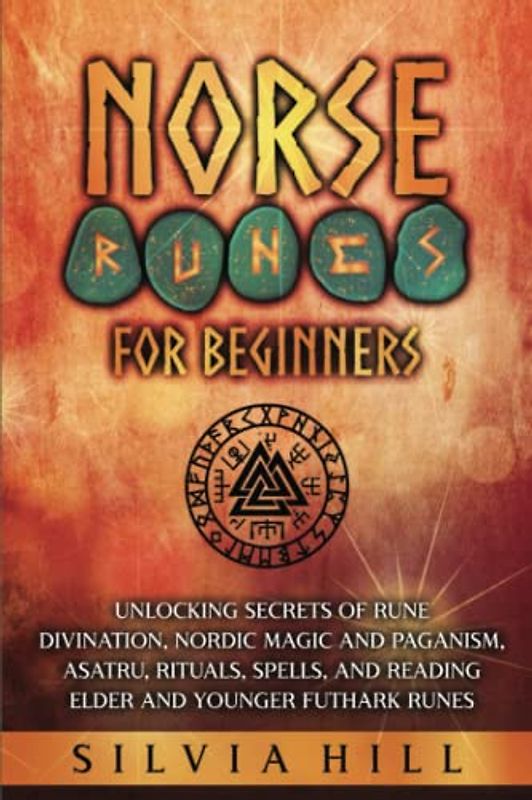 Norse Runes for Beginners: Unlocking Secrets of Rune Divination, Nordic Magic and Paganism, Asatru, Rituals, Spells, and Reading Elder and Younger Futhark Runes (Scandinavian Spiritual Practices)