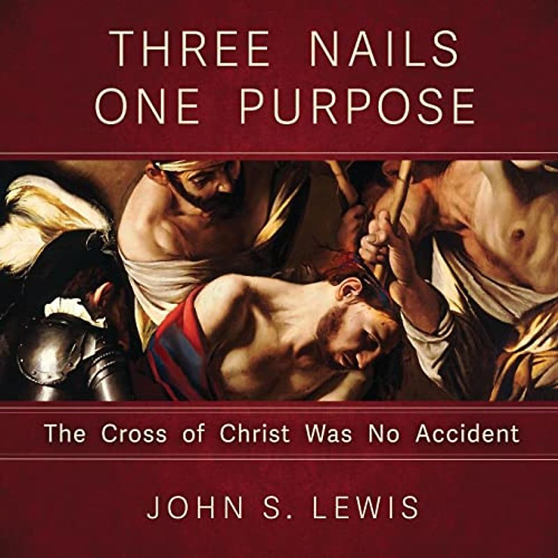 Three Nails One Purpose: The Cross of Christ Was No Accident
