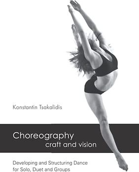 Choreography - craft and vision: Developing and Structuring Dance for Solo, Duet and Groups