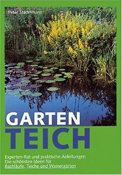 Der Gartenteich. Mehr Freude an Zierteich, Naturteich und Bachlauf. Experten-Rat fürs Anlegen, Pflegen und Überwintern. Mit Pflanzen, Fischen und anderen Teichtieren