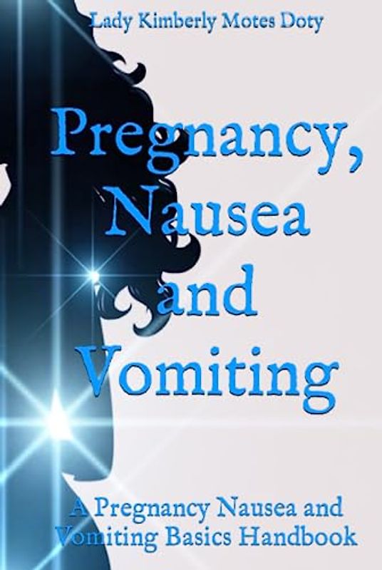 Pregnancy, Nausea and Vomiting: A Pregnancy Nausea and Vomiting Basics Handbook