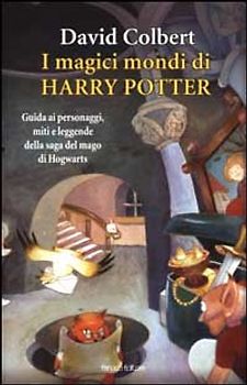I magici mondi di Harry Potter. Guida ai personaggi, miti e leggende della saga del mago di Hogwarts (Ragazzi)