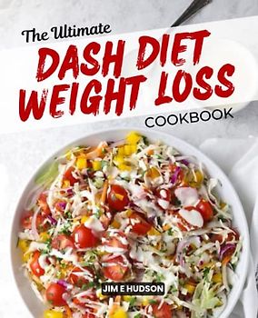 The Ultimate DASH Diet Weight Loss Cookbook: Simple Recipes with Low Sodium Content to Reduce Blood Pressure and Promote Healthy Weight Loss While ... Live healthily without compromising flavor