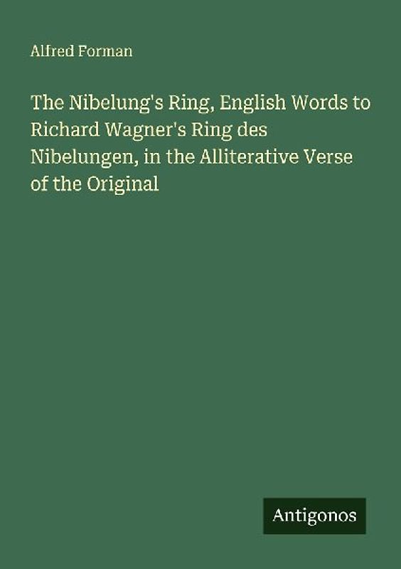The Nibelung's Ring, English Words to Richard Wagner's Ring des Nibelungen, in the Alliterative Verse of the Original