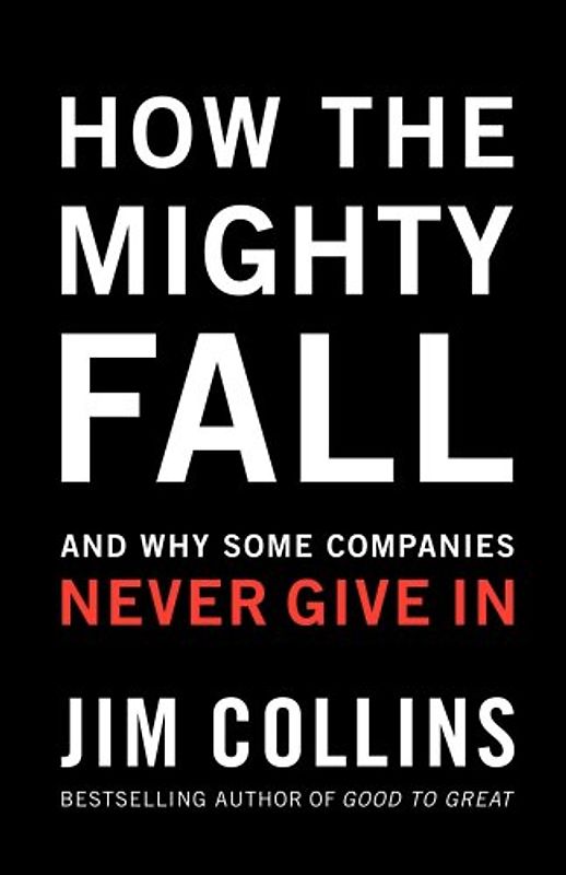 How The Mighty Fall: And Why Some Companies Never Give In - Jim Collins