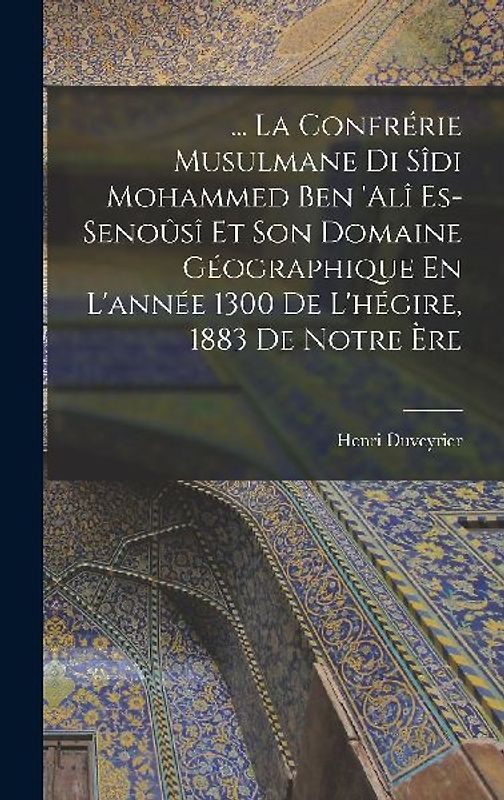 ... La Confrérie Musulmane Di Sîdi Mohammed Ben 'alî Es-Senoûsî Et Son Domaine Géographique En L'année 1300 De L'hégire, 1883 De Notre Ère