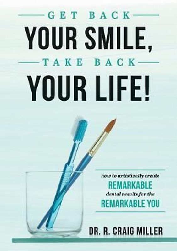 Get Back Your Smile, Take Back Your Life!: How to Artistically Create Remarkable Dental Results for the Remarkable You