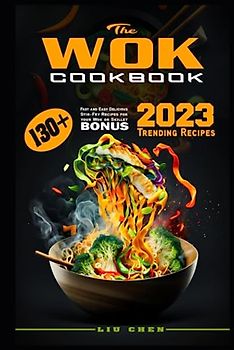 The Wok Cookbook: 130+ Fast and Easy Delicious Stir-Fry Recipes for your Wok or Skillet. Bonus: 2023 Trending Recipes