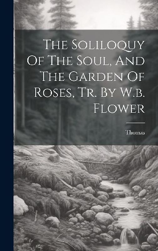 The Soliloquy Of The Soul, And The Garden Of Roses, Tr. By W.b. Flower