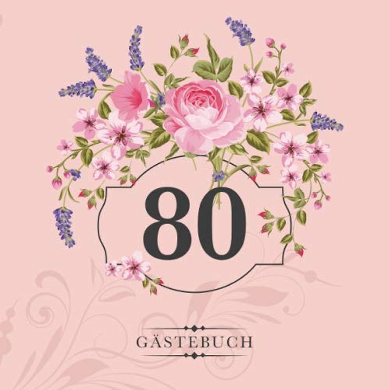 80 Gästebuch: Zur Feier des 80. Geburtstags | Als liebevolle Geschenkidee von Freunden und Verwandten | Dem Geburtstagskind die liebsten Glückwünsche | Für 60 Einträge | Blumendekor auf Rosa
