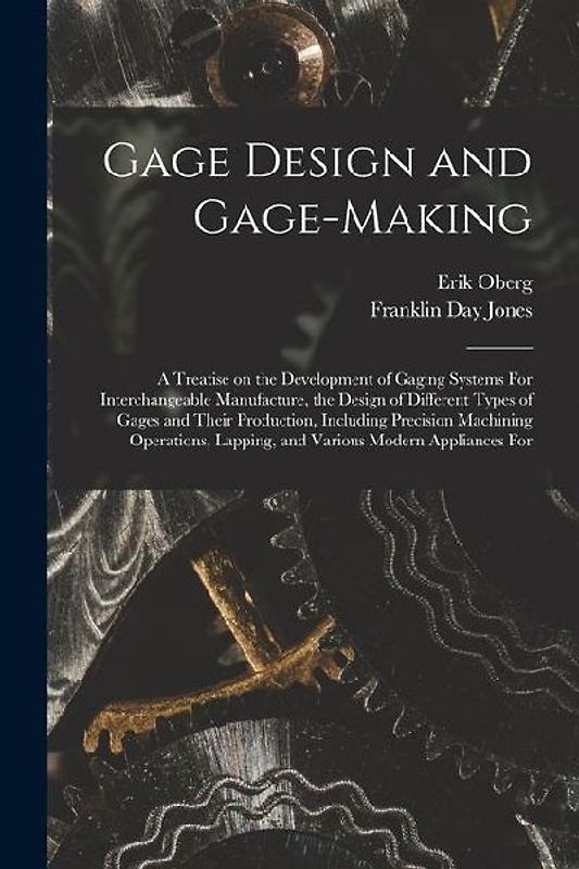 Gage Design and Gage-making; a Treatise on the Development of Gaging Systems For Interchangeable Manufacture, the Design of Different Types of Gages a