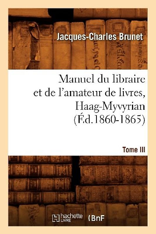 Manuel Du Libraire Et de l'Amateur de Livres. Tome III, Haag-Myvyrian (Éd.1860-1865)