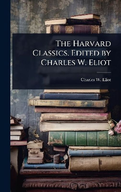 The Harvard Classics. Edited by Charles W. Eliot