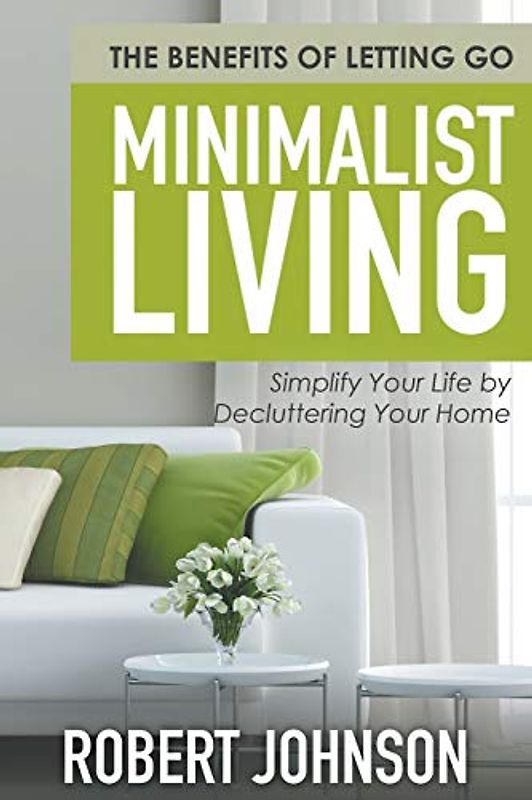 Minimalist Living: Simplify Your Life by Decluttering Your Home: The Benefits of Letting Go