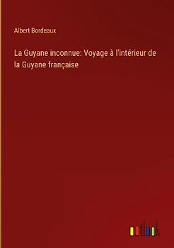 La Guyane inconnue: Voyage à l'intérieur de la Guyane française