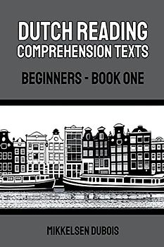 Dutch Reading Comprehension Texts: Beginners - Book One (Dutch Reading Comprehension Texts for Beginners)