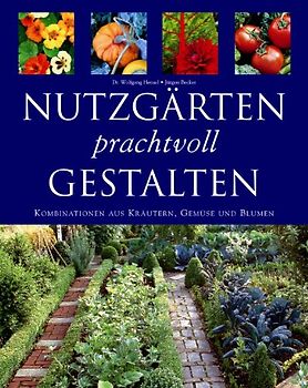 Nutzgärten prachtvoll gestalten. Kombinationen aus Kräutern, Gemüse und Blumen - Wolfgang Hensel
