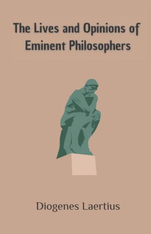 The Lives and Opinions of Eminent Philosophers: A Look Into The Lives of Ancient Philosophers and Stoic Thinkers (Annotated)