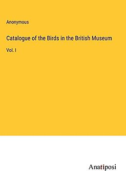 Catalogue of the Birds in the British Museum: Vol. I