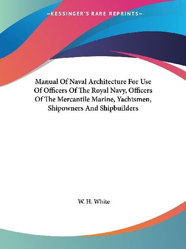Manual Of Naval Architecture For Use Of Officers Of The Royal Navy, Officers Of The Mercantile Marine, Yachtsmen, Shipowners And Shipbuilders