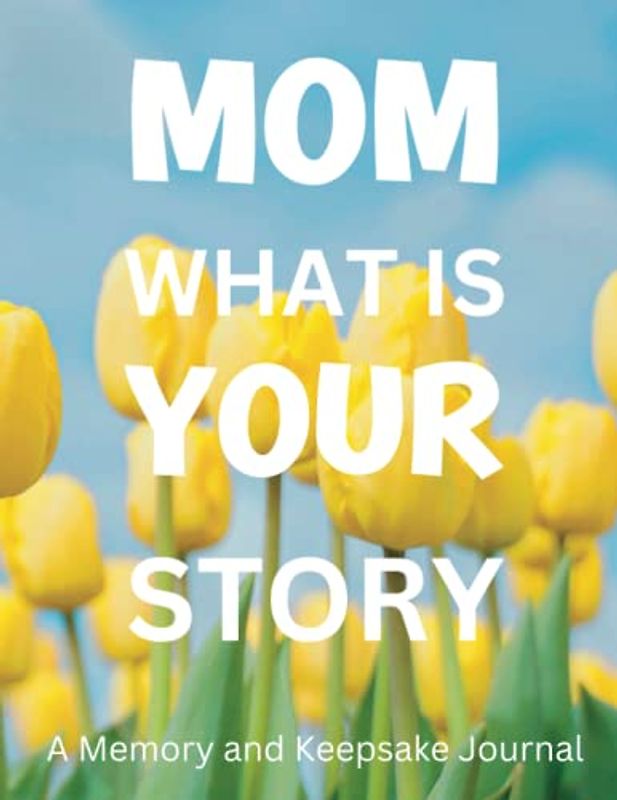 Mom What Is Your Story: A Guided Memory and Keepsake Journal For Mother's (Mummy Tells The Best Stories)