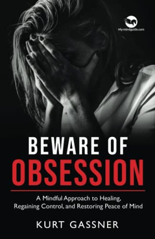 Beware of Obsession: A Mindful Approach to Healing, Regaining Control, and Restoring Peace of Mind