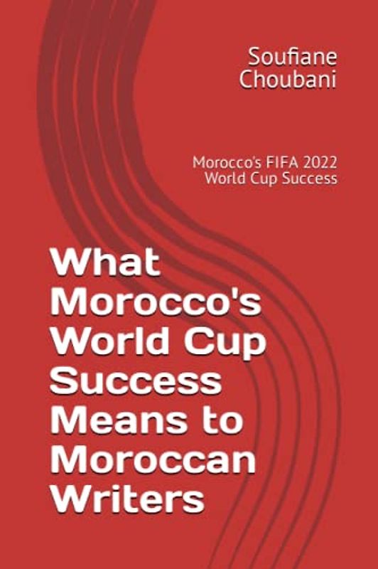 What Morocco's World Cup Success to Moroccan Writers: Morocco's FIFA 2022 World Cup Success