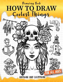 How to Draw Coolest Things Anything and Everything: Unlock Your Imagination and Master the Art of Sketching. Step-by-Step Guide for Beginners Artist