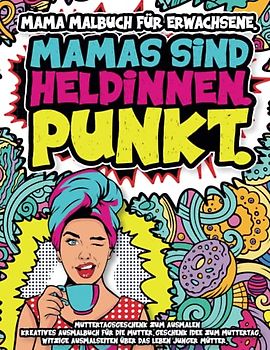 Mama Malbuch für Erwachsene. Muttertagsgeschenk zum Ausmalen: Kreatives Ausmalbuch für die Mutter. Geschenkidee zum Muttertag. Witzige Ausmalseiten für Mütter. Auszeit als Geschenk