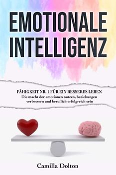 EMOTIONALE INTELLIGENZ: Die Fähigkeit Nr. 1 für Ein Besseres Leben | Die Macht der Emotionen Nutzen, Beziehungen Verbessern und Beruflich Erfolgreich Sein