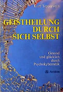 Geistheilung durch sich selbst. Gesund und glücklich durch Psychokybernetik und Hypnomeditation