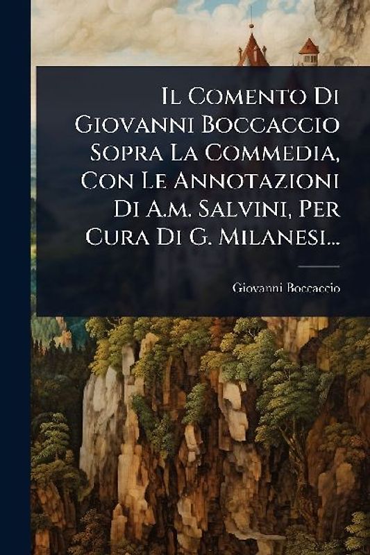 Il Comento Di Giovanni Boccaccio Sopra La Commedia, Con Le Annotazioni Di A.m. Salvini, Per Cura Di G. Milanesi...