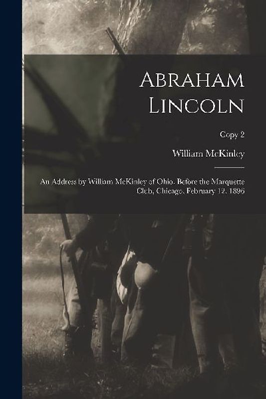 Abraham Lincoln: an Address by William McKinley of Ohio, Before the Marquette Club, Chicago, February 12, 1896; copy 2