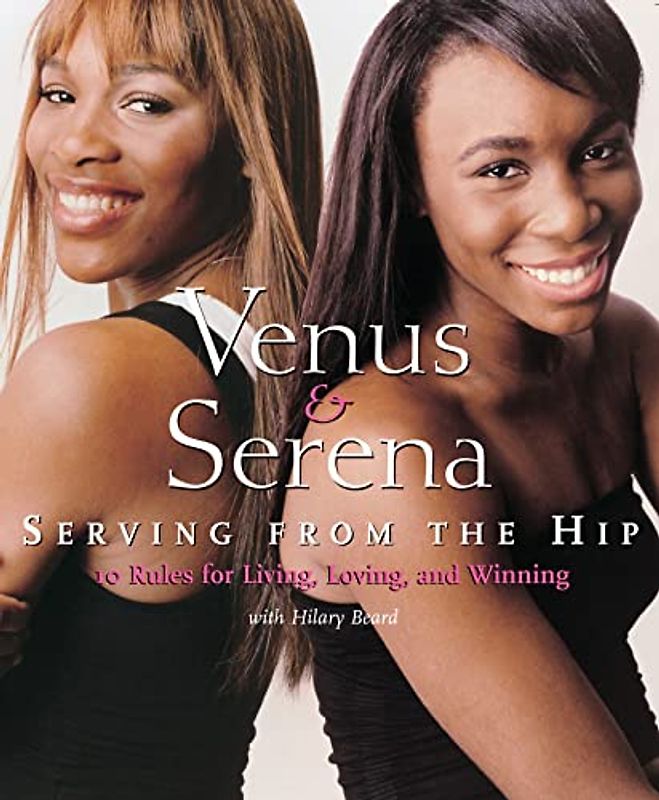 Venus and Serena: Serving From The Hip: 10 Rules for Living, Loving, and Winning